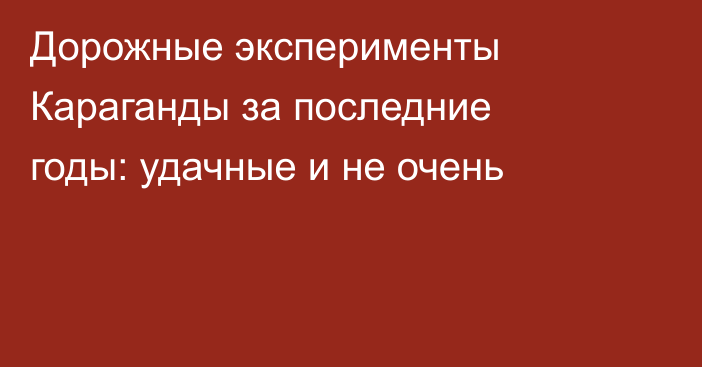 Дорожные эксперименты Караганды за последние годы: удачные и не очень