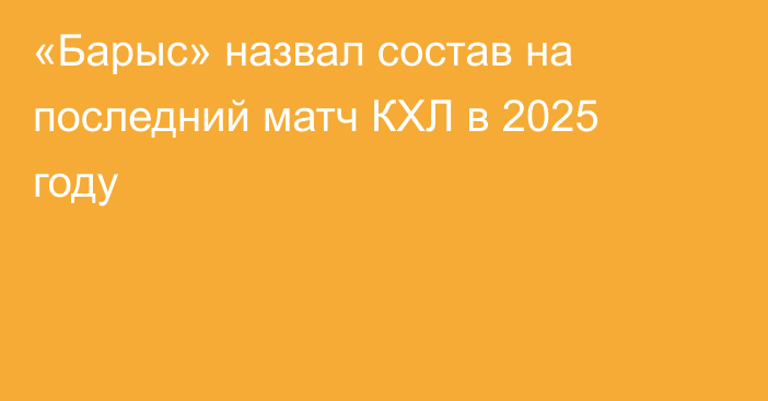 «Барыс» назвал состав на последний матч КХЛ в 2025 году