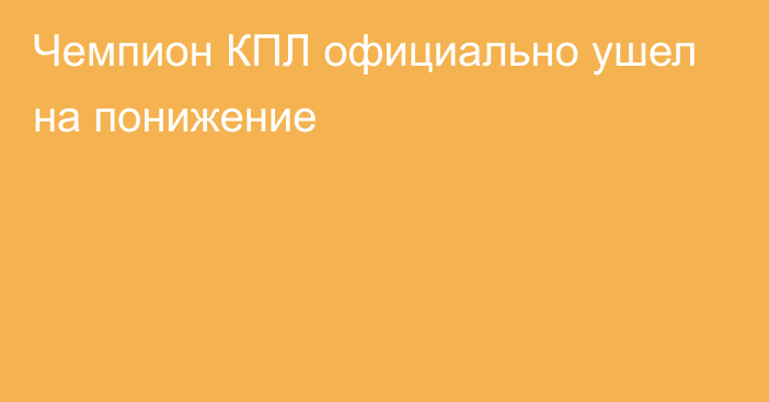 Чемпион КПЛ официально ушел на понижение