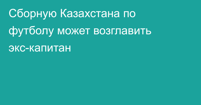 Сборную Казахстана по футболу может возглавить экс-капитан