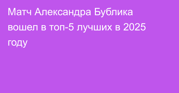 Матч Александра Бублика вошел в топ-5 лучших в 2025 году