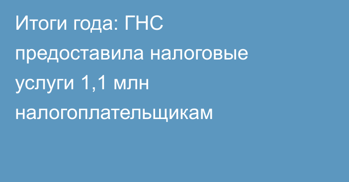 Итоги года: ГНС предоставила налоговые услуги 1,1 млн налогоплательщикам