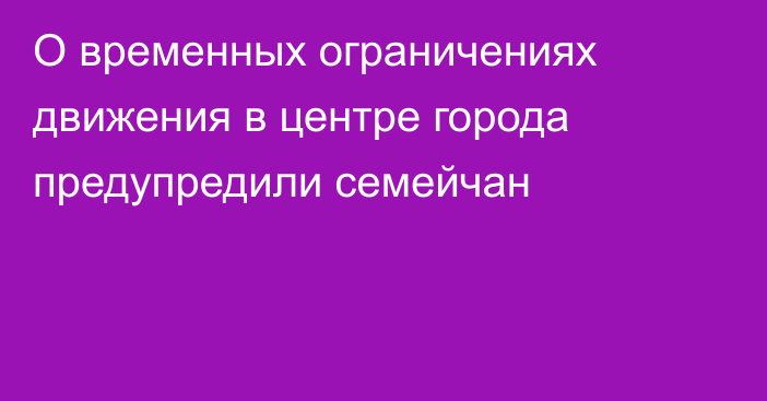 О временных ограничениях движения в центре города предупредили семейчан