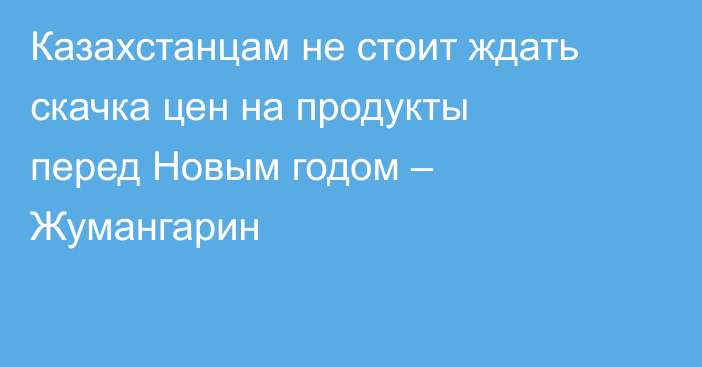 Казахстанцам не стоит ждать скачка цен на продукты перед Новым годом – Жумангарин