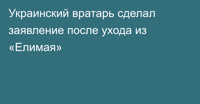 Украинский вратарь сделал заявление после ухода из «Елимая»
