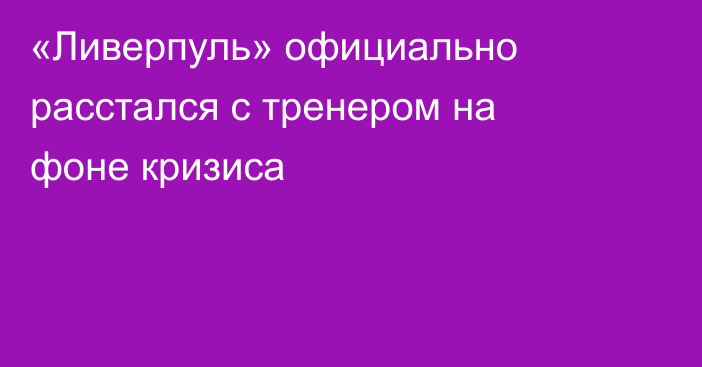 «Ливерпуль» официально расстался с тренером на фоне кризиса