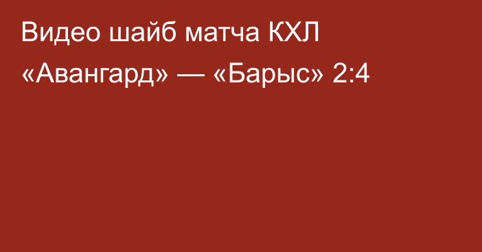 Видео шайб матча КХЛ «Авангард» — «Барыс» 2:4