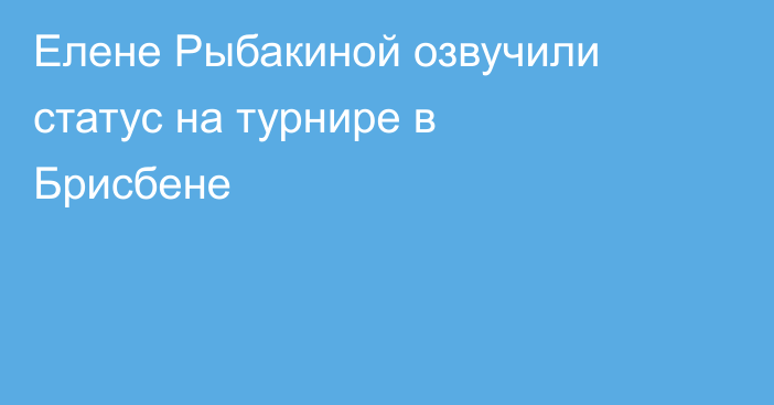 Елене Рыбакиной озвучили статус на турнире в Брисбене