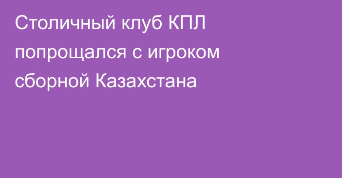 Столичный клуб КПЛ попрощался с игроком сборной Казахстана
