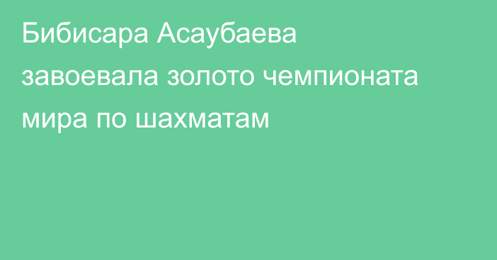 Бибисара Асаубаева завоевала золото чемпионата мира по шахматам