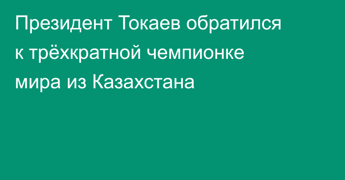 Президент Токаев обратился к трёхкратной чемпионке мира из Казахстана