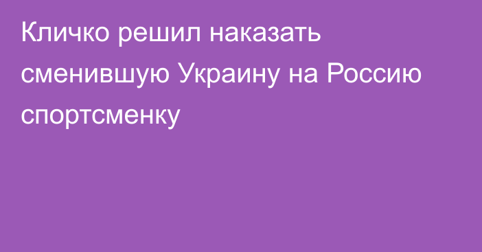 Кличко решил наказать сменившую Украину на Россию спортсменку