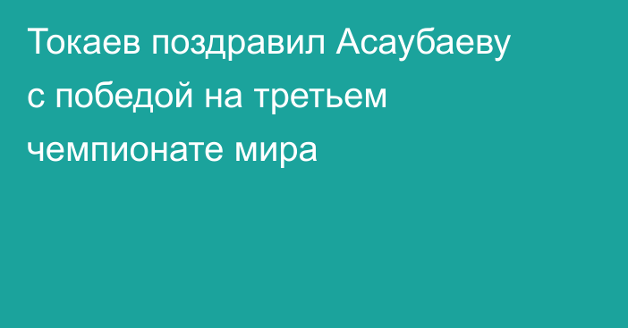 Токаев поздравил Асаубаеву с победой на третьем чемпионате мира
