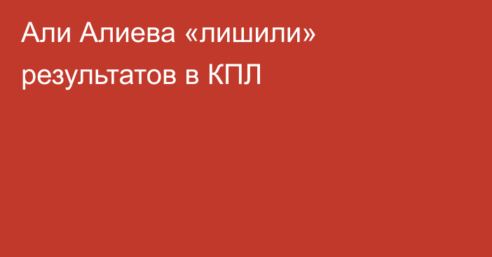 Али Алиева «лишили» результатов в КПЛ