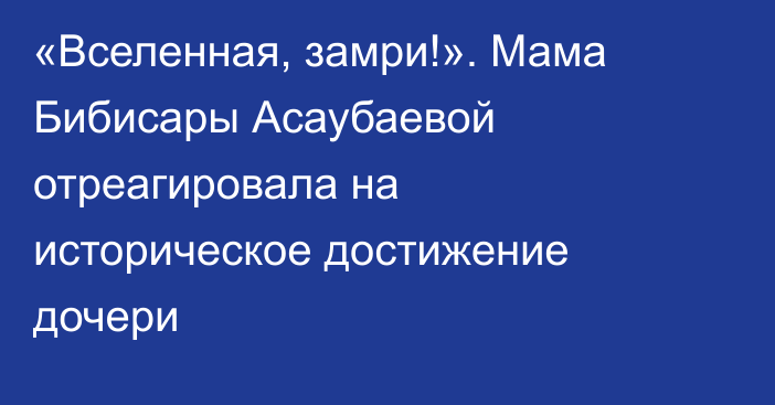 «Вселенная, замри!». Мама Бибисары Асаубаевой отреагировала на историческое достижение дочери