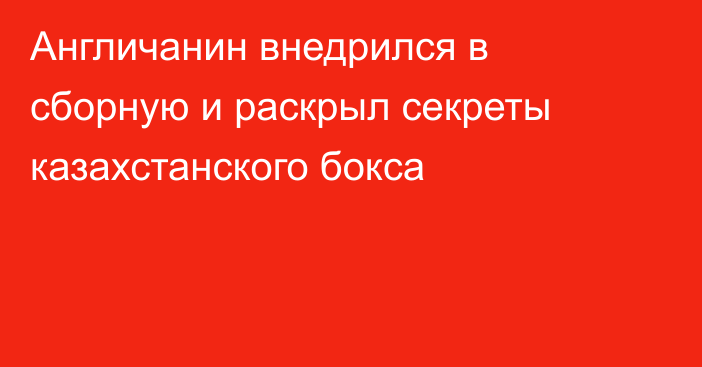 Англичанин внедрился в сборную и раскрыл секреты казахстанского бокса