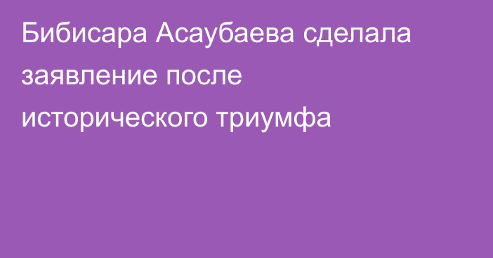 Бибисара Асаубаева сделала заявление после исторического триумфа