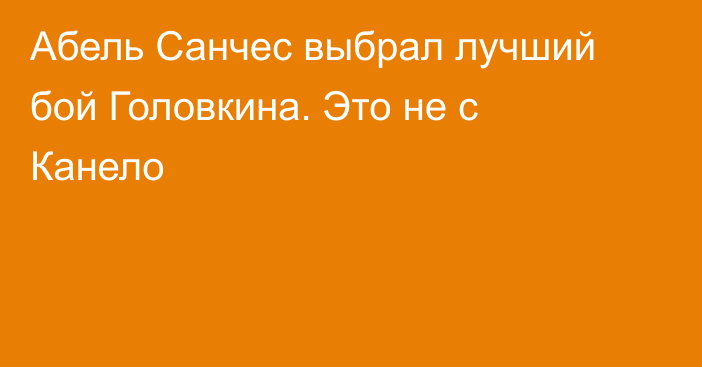 Абель Санчес выбрал лучший бой Головкина. Это не с Канело