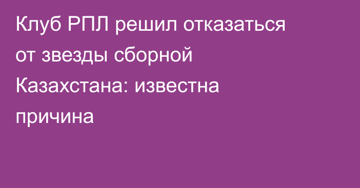 Клуб РПЛ решил отказаться от звезды сборной Казахстана: известна причина