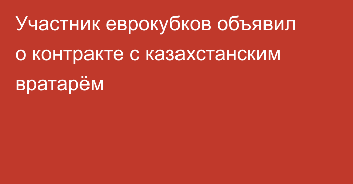 Участник еврокубков объявил о контракте с казахстанским вратарём