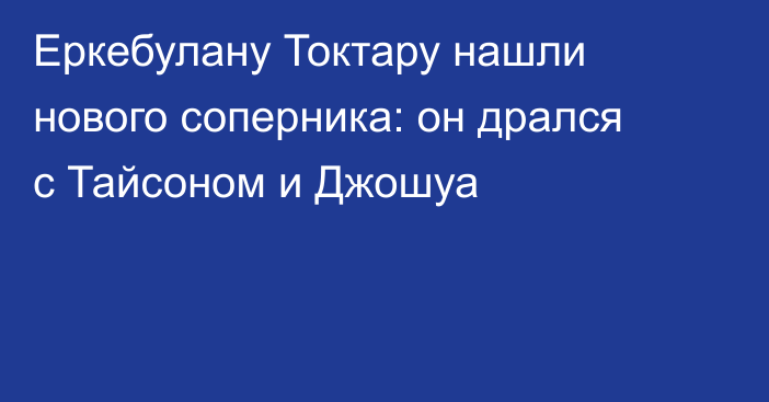 Еркебулану Токтару нашли нового соперника: он дрался с Тайсоном и Джошуа