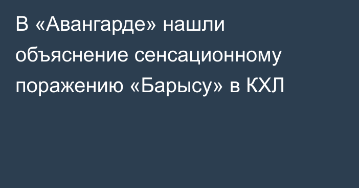 В «Авангарде» нашли объяснение сенсационному поражению «Барысу» в КХЛ