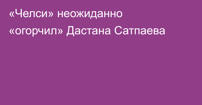 «Челси» неожиданно «огорчил» Дастана Сатпаева