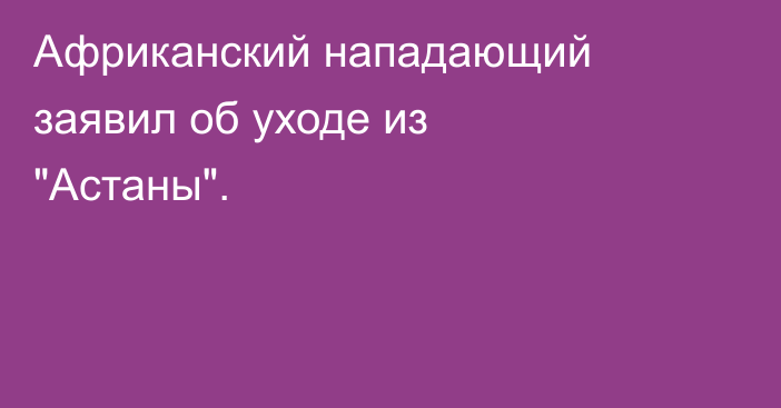 Африканский нападающий заявил об уходе из 