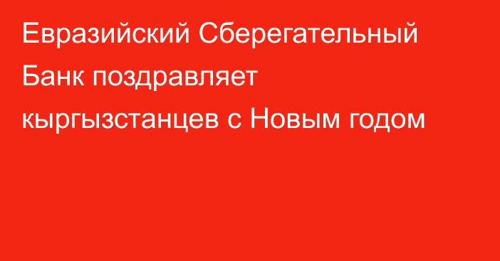Евразийский Сберегательный Банк поздравляет кыргызстанцев с Новым годом