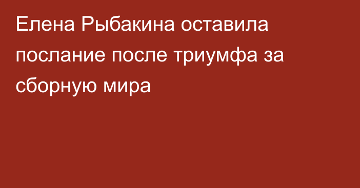Елена Рыбакина оставила послание после триумфа за сборную мира