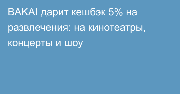 BAKAI дарит кешбэк 5% на развлечения: на кинотеатры, концерты и шоу