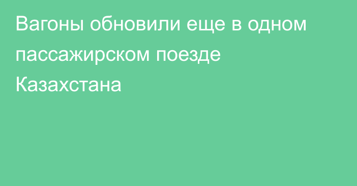 Вагоны обновили еще в одном пассажирском поезде Казахстана