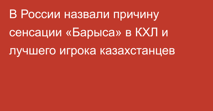 В России назвали причину сенсации «Барыса» в КХЛ и лучшего игрока казахстанцев