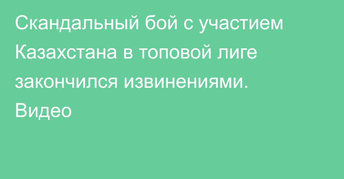 Скандальный бой с участием Казахстана в топовой лиге закончился извинениями. Видео