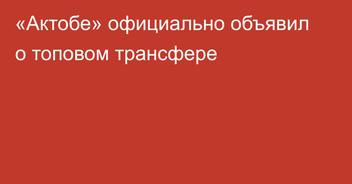 «Актобе» официально объявил о топовом трансфере