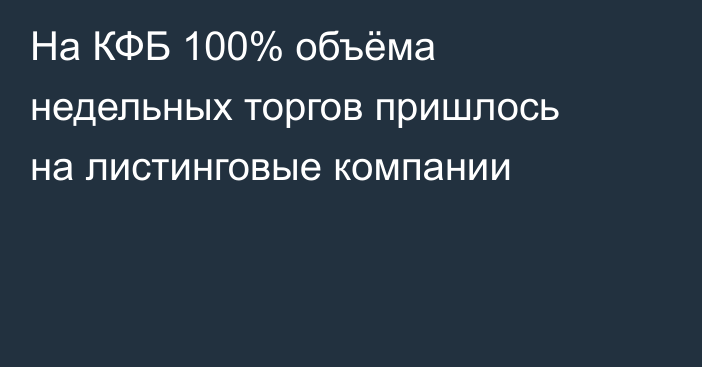 На КФБ 100% объёма недельных торгов пришлось на листинговые компании