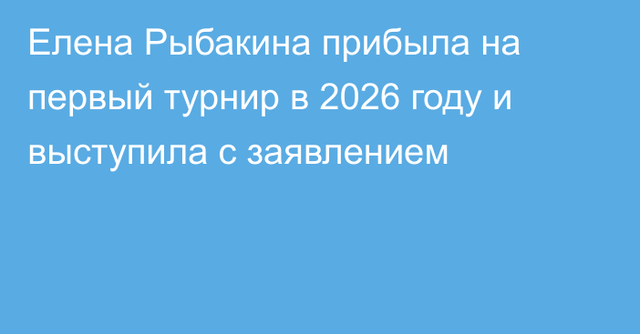 Елена Рыбакина прибыла на первый турнир в 2026 году и выступила с заявлением