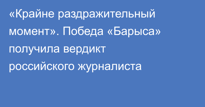 «Крайне раздражительный момент». Победа «Барыса» получила вердикт российского журналиста