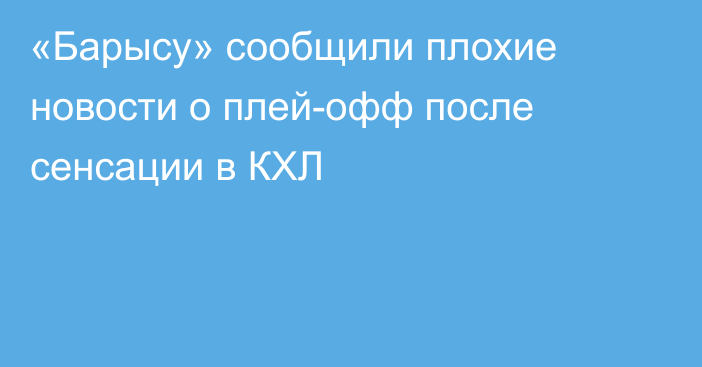 «Барысу» сообщили плохие новости о плей-офф после сенсации в КХЛ