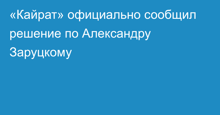 «Кайрат» официально сообщил решение по Александру Заруцкому