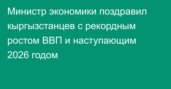 Министр экономики поздравил кыргызстанцев с рекордным ростом ВВП и наступающим 2026 годом