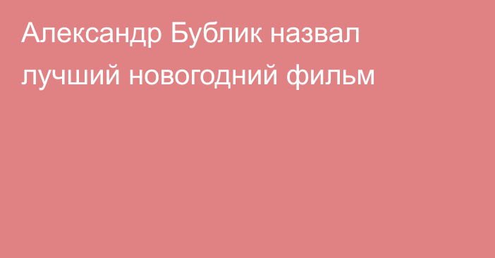 Александр Бублик назвал лучший новогодний фильм