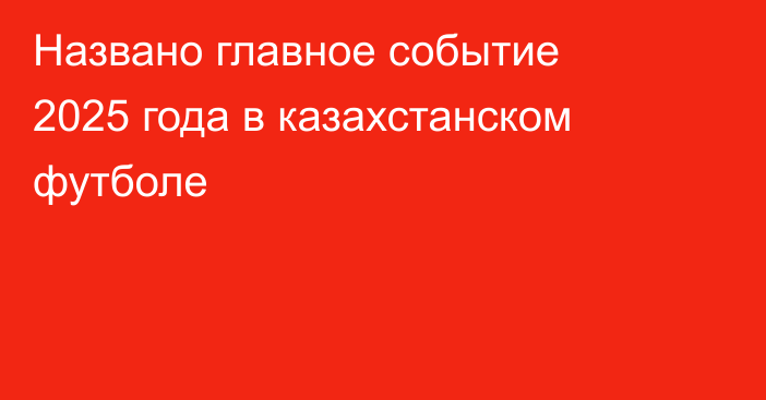 Названо главное событие 2025 года в казахстанском футболе