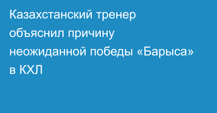 Казахстанский тренер объяснил причину неожиданной победы «Барыса» в КХЛ