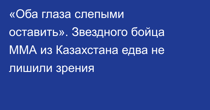 «Оба глаза слепыми оставить». Звездного бойца ММА из Казахстана едва не лишили зрения