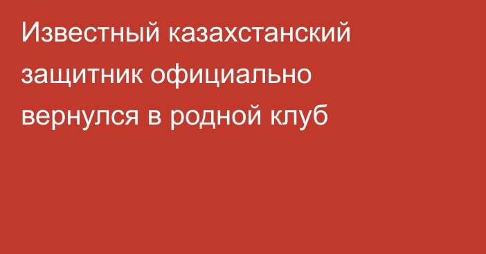 Известный казахстанский защитник официально вернулся в родной клуб