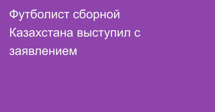 Футболист сборной Казахстана выступил с заявлением