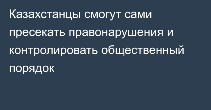 Казахстанцы смогут сами пресекать правонарушения и контролировать общественный порядок