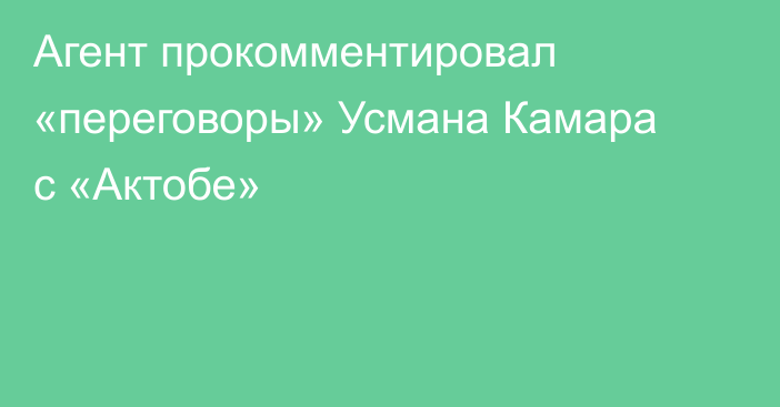 Агент прокомментировал «переговоры» Усмана Камара с «Актобе»