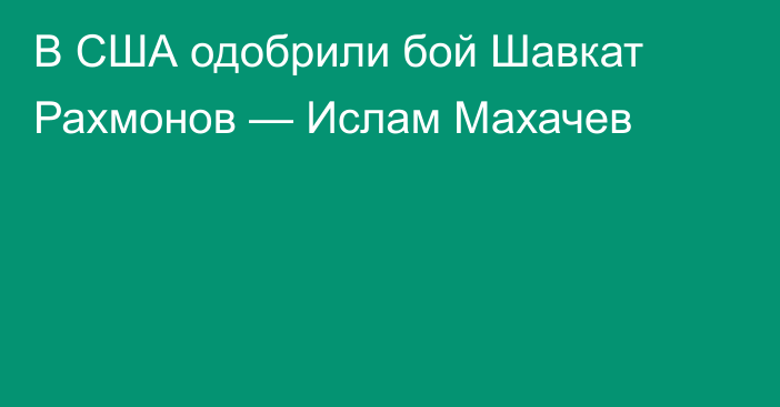 В США одобрили бой Шавкат Рахмонов — Ислам Махачев